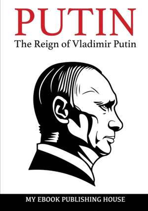 Putin - The Reign of Vladimir Putin de My Ebook Publishing House