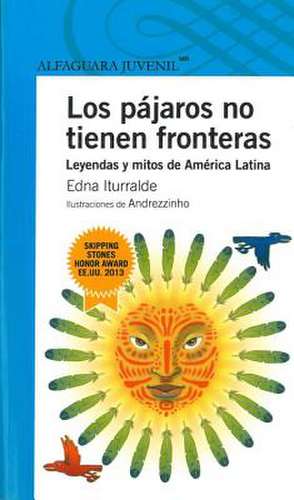 Los Pajaros No Tienen Fronteras: Leyendas y Mitos de Am'rica Latina de Edna Iturralde