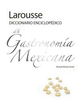 Larousse Diccionario Enciclopedico de la Gastronomia Mexicana de Ricardo Munoz Zurita