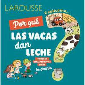 ¿Por Qué Las Vacas Dan Leche?: Y Muchas Otras Preguntas Sobre La Granja de Ediciones Larousse