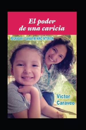 El poder de una caricia: Regrabar y sanar mi niño interior de Victor Caraveo