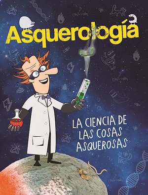 Asquerología, la ciencia de las cosas asquerosas / Grossology de V.V.A.A