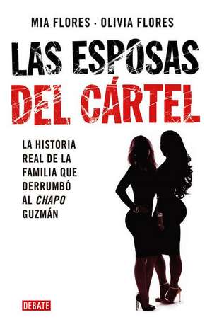 Las Esposas del Cartel: Una Historia Verdadera de Decisiones Mortales, Amor Indestructible Y La Caída del Chapo / Cartel Wives: A True Story of Deadly de Mia Flores