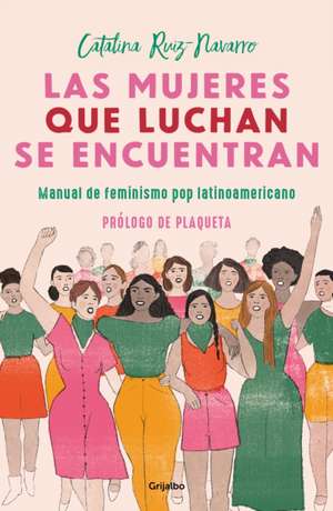 Las Mujeres Que Luchan Se Encuentran: Manual de Feminismo Pop Latinoamericano de Catalina Ruiz Navarro