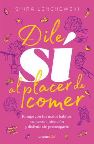 Dile Sí Al Placer de Comer / The Food Therapist: Break Bad Habits, Eat with Intention, and Indulge Without Worry de Shira Lenchewski