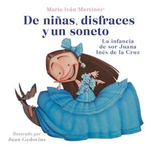 de Niñas, Disfraces Y Un Soneto. La Infancia de Sor Juana Inés de la Cruz / Of G Irls, Disguises, and a Sonnet de Mario Iván Martínez