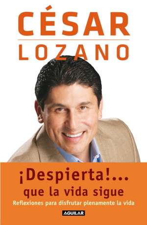 ¡Despierta!...Que La Vida Sigue. Reflexiones Para Disfrutar Plenamente La Vida / Life Goes On... de Cesar Lozano