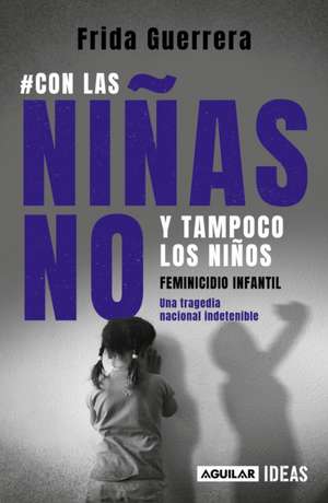 Con Las Niñas No Y Tampoco Los Niños: Feminicidio Infantil / Not the Girls, and Neither the Boys. Child Feminicide de Frida Guerrera