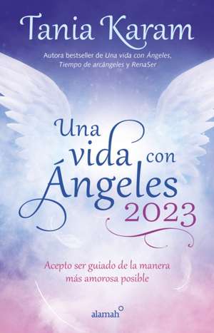 Una Vida Con Ángeles 2023: Acepto Ser Guiado de la Manera Más Amorosa Posible / Agenda Book. Life with Angels 2023 de Tania Karam