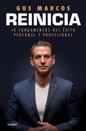 Reinicia: 10 Fundamentos del Éxito Personal Y Profesional / Reboot. 10 Foundatio NS for Personal and Professional Success de Gus Marcos