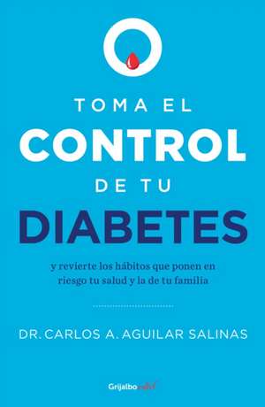 Toma El Control de Tu Diabetes Y Revierte Los Hábitos Que Ponen En Riesgo Tu Sal Ud / Take Control of Your Diabetes and Undo the Habits de Carlos A Aguilar Salinas