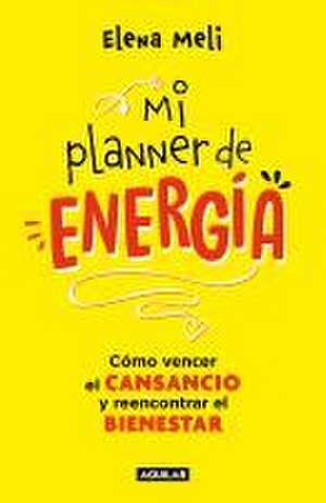 Mi Planner de Energía. Cómo Vencer El Cansancio Y Reencontrar El Bienestar / My Energy Planner. How to Beat Fatigue and Regain Your Wellbeing de Elena Meli