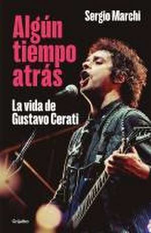 Algún Tiempo Atrás. La Vida de Gustavo Cerati / Some Time Ago. the Life of Gusta Vo Cerati de Sergio Marchi