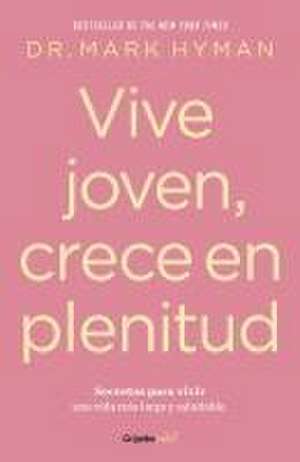 Vive Joven, Crece En Plenitud: Secretos Para Vivir Una Vida Más Larga Y Saludabl E / Young Forever: The Secrets to Living Your Longest, Healthiest Life ) de Mark Hyman