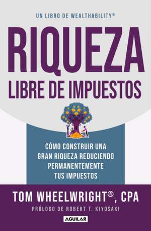 Riqueza Libre de Impuestos: Cómo Construir Una Gran Riqueza Reduciendo Permanent Emente Tus Impuestos/ Tax-Free Wealth: How to Build Massive Wealth de Tom Wheelwright