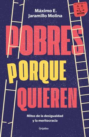 Pobres Porque Quieren. Mitos de la Desigualdad Y La Meritocracia /Poor Because T Hey Want to Be de Máximo E Jaramillo Molina