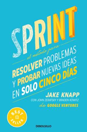 Sprint: El Método Para Resolver Problemas Y Probar Nuevas Ideas En Solo Cinco Días / Sprint: How to Solve Big Problems and Test New Ideas in Just Five Days de Jake Knapp