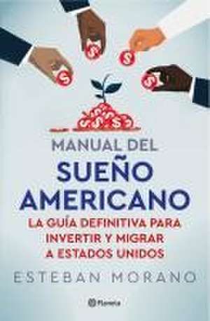 Manual del Sueño Americano: La Guía Definitiva Para Invertir Y Migrar a Estados Unidos / The American Dream Manual de Esteban Morano