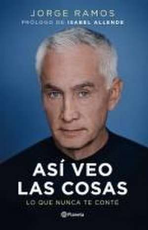 Así Veo Las Cosas: Lo Que Nunca Te Conté / The Way I See Things: What I Never Told You de Jorge Ramos