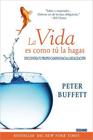 La Vida Es Como Tu La Hagas: Encuentra Tu Propio Camino Hacia La Realizacion de Peter Buffett