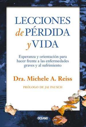 Lecciones de Perdida y Vida: Esperanza y Orientacion Para Hacer Frente a Las Enfermedades Graves y Al Sufrimiento de Michele A. Reiss