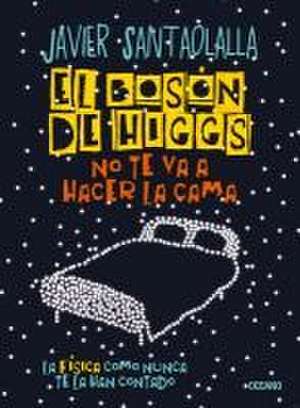 El Bosón de Higgs No Te Va a Hacer La Cama, de Javier Santaolalla