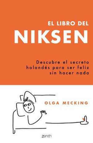 El Libro del Niksen: Descubre El Secreto Holandés Para Ser Feliz Sin Hacer NADA de Olga Mecking