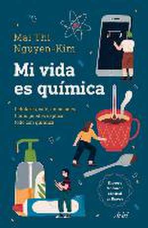 Mi Vida Es Química: Móviles, Café, Emociones... Cómo Puedes Explicar Todo Con Química de Mai Thi