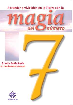 Aprender a Vivir Bien En La Tierra Con La Magia del Numero 7 de Arlette Rothhirsch