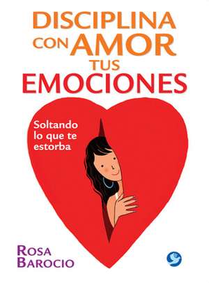 Disciplina Con Amor Tus Emociones: Soltando Lo Que Te Estorba de Rosa Barocio