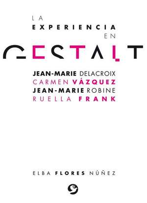 La Experiencia En Gestalt: Jean-Marie Delacroix Carmen Vázquez Jean-Marie Robine Ruella Frank de Elba Flores Núñez