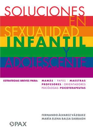 Soluciones En Sexualidad Infantil Y Adolescentes: Estrategias Breves Para: Mamás/Papás/Maestras/Profesores/ Orientadores/Psicólogas/ Psicoterapeutas de Fernando Álvarez Vázquez