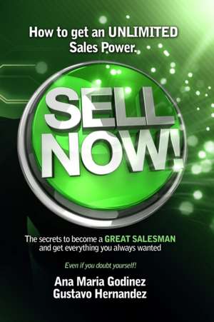 Sell Now!: How to get an ULIMITED SALES POWER; The secrets to become a GREAT SALESMAN and get everything you always wanted. de Gustavo Hernandez