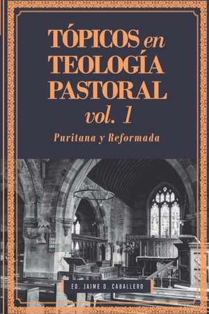 Tópicos en Teología Pastoral - Vol 1: Puritana y Reformada de Joel R. Beeke