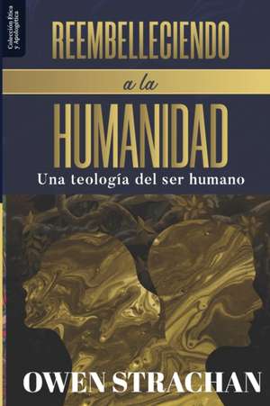 Reembelleciendo a la Humanidad: Una teologia del ser humano de Owen Strachan