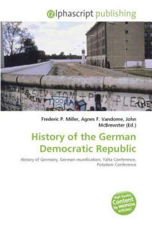 History of the German Democratic Republic de Frederic P. Miller