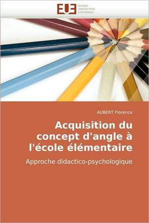 Acquisition Du Concept D'Angle A L'Ecole Elementaire: Approche Pheno-Corpusculaire de AUBERT Florence