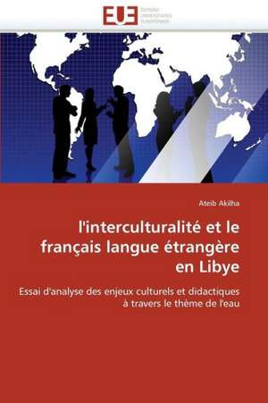 L'Interculturalite Et Le Francais Langue Etrangere En Libye: Analyse Interactionnelle de Ateib Akilha