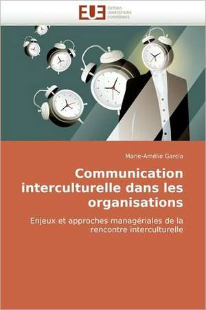 Communication Interculturelle Dans Les Organisations: Entre Mythes Et Realite de Marie-Amélie Garcia