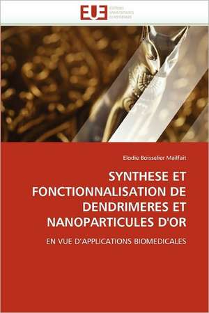 Synthese Et Fonctionnalisation de Dendrimeres Et Nanoparticules D''Or de Elodie Boisselier Mailfait