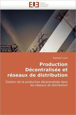 Production Decentralisee Et Reseaux de Distribution: Quels Dispositifs Pour y Parvenir? de Raphael Caire