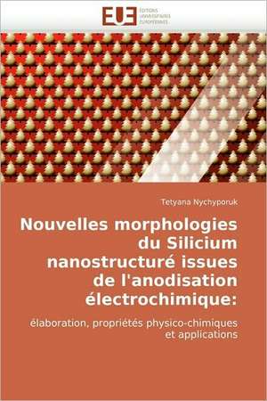 Nouvelles morphologies du Silicium nanostructuré issues de l''anodisation électrochimique: de Tetyana Nychyporuk