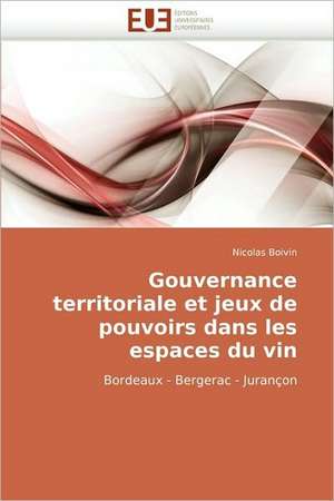 Gouvernance Territoriale Et Jeux de Pouvoirs Dans Les Espaces Du Vin: Commande Longitudinale Et Techniques de Perception de Nicolas Boivin