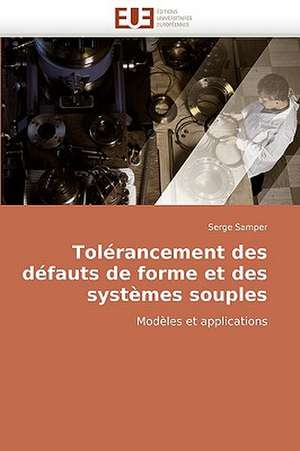 Tolerancement Des Defauts de Forme Et Des Systemes Souples: Concepts, Evaluation Et Mise En Oeuvre de Serge Samper