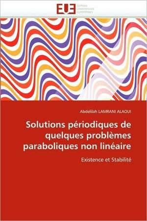 Solutions Periodiques de Quelques Problemes Paraboliques Non Lineaire: de L''Image Au Texte de Abdelilah LAMRANI ALAOUI