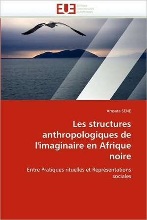 Les Structures Anthropologiques de L''Imaginaire En Afrique Noire: de L'Empire a la Republique (1850-1891) de Amsata SENE