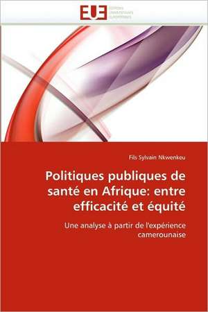 Politiques Publiques de Sante En Afrique: Entre Efficacite Et Equite de Fils Sylvain Nkwenkeu