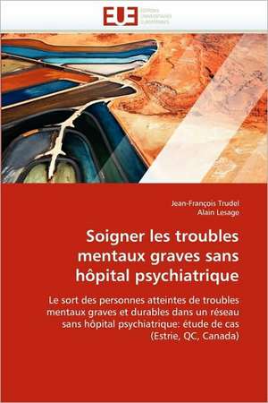 Soigner les troubles mentaux graves sans hôpital psychiatrique de Jean-François Trudel