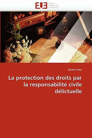 La protection des droits par la responsabilité civile délictuelle de Séverin Jean