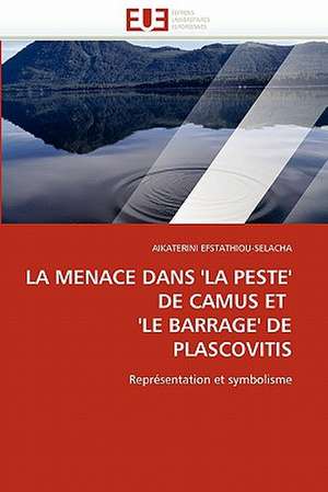 La Menace Dans ''La Peste'' de Camus Et ''Le Barrage'' de Plascovitis: Theories Et Applications de AIKATERINI EFSTATHIOU-SELACHA